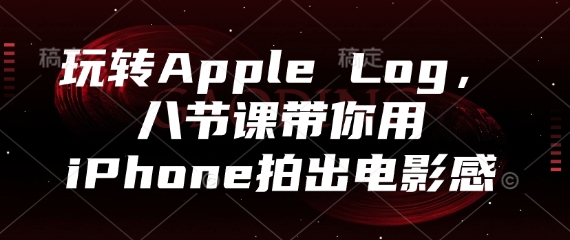 玩转Apple Log，八节课带你用iPhone拍出电影感-禾谷轻创网