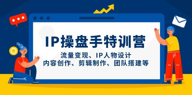 IP流量操盘手线上训练营，流量变现、IP人物设计、内容创作、剪辑、团队搭建等(更新)-禾谷轻创网