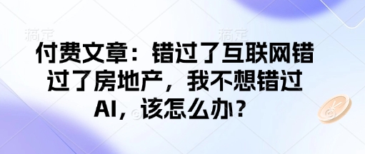 付费文章：错过了互联网错过了房地产，我不想错过AI，该怎么办？-禾谷轻创网
