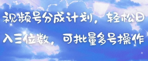 视频号分成计划，轻松日入三位数，可批量多号操作-禾谷轻创网