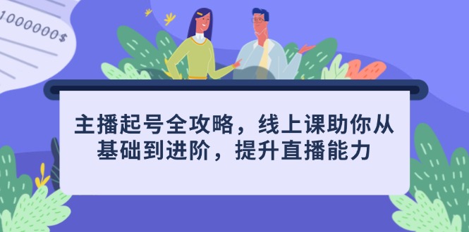 主播起号全攻略，线上课助你从基础到进阶，提升直播能力-禾谷轻创网