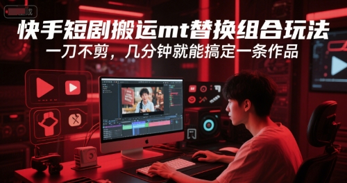 快手短剧搬运mt替换组合玩法，一刀不剪，几分钟就能搞定一条作品-禾谷轻创网