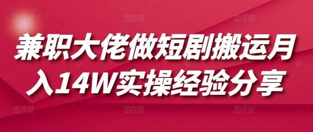 兼职大佬做短剧搬运月入14W实操经验分享-禾谷轻创网