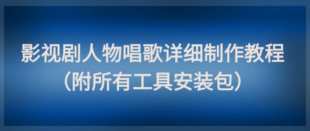 影视剧人物唱歌详细制作教程，点赞量动辄几十W(附所有工具安装包)-禾谷轻创网
