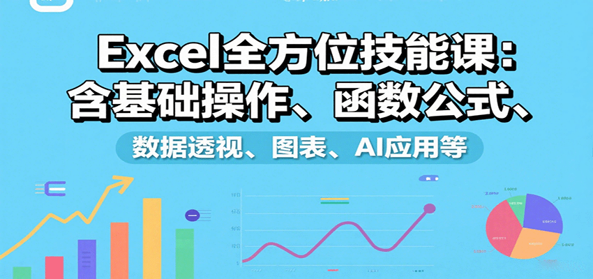 Excel全方位技能课：含基础操作、函数公式、数据透视、图表、AI应用等-禾谷轻创网