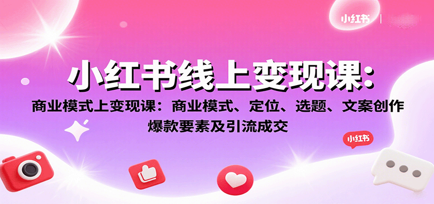 小红书线上变现课：商业模式、定位、选题、文案创作、爆款要素及引流成交-禾谷轻创网
