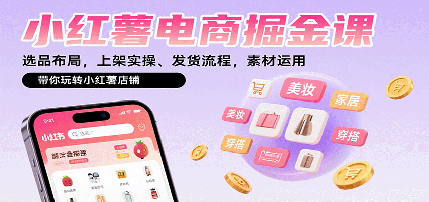 小红薯电商掘金课：选品布局，上架实操、发货流程，素材运用，带你玩转小红薯店铺-禾谷轻创网