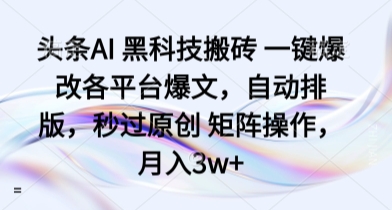 头条AI 黑科技搬砖 一键爆改各平台爆文，自动排版，秒过原创 矩阵操作，月入3w+【揭秘】-禾谷轻创网