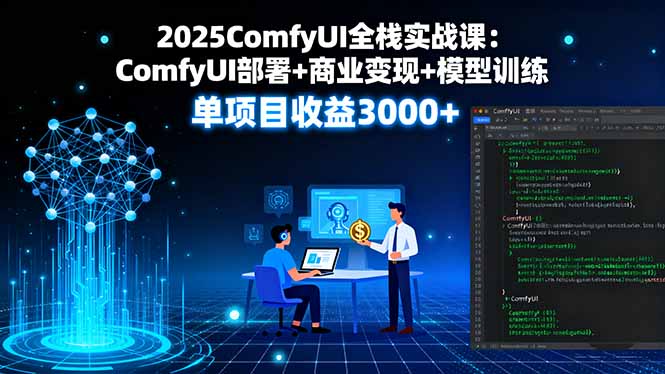 2025ComfyUI全栈实战课：ComfyUI部署+商业变现+模型训练，单项目收益3000+-禾谷轻创网