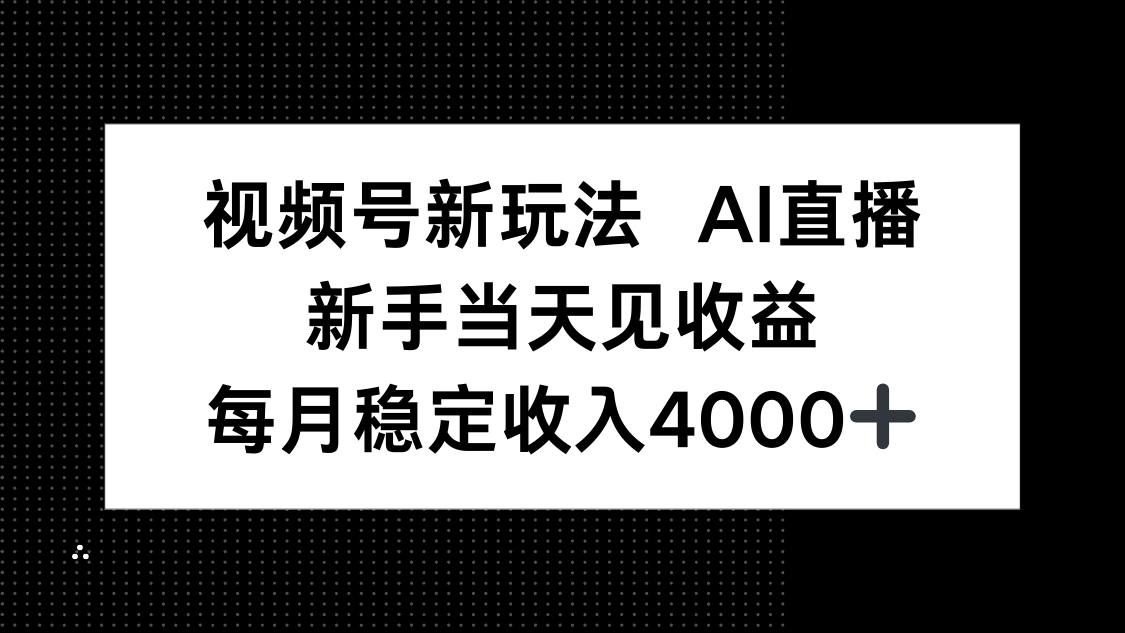 视频号新玩法AI直播，新手小白当天见收益，月入4000+-禾谷轻创网