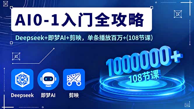 AI0-1入门全攻略，Deepseek+即梦AI+剪映，单条播放百万+(108节课-禾谷轻创网