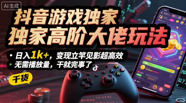 抖音游戏独家高阶大佬玩法，日入1k+，变现立竿见影超高效，无需播放量，干就完事了【揭秘】-禾谷轻创网