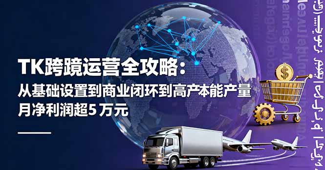 TK跨境运营全攻略：从基础设置到商业闭环到低成本量产，月净利润超5万美元-禾谷轻创网