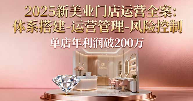 2025新美业门店运营全案：体系搭建-运营管理-风险控制，单店年利润破200万-禾谷轻创网