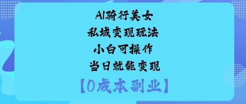 AI骑行美女私域变现玩法小白可操作当日就能变现-禾谷轻创网