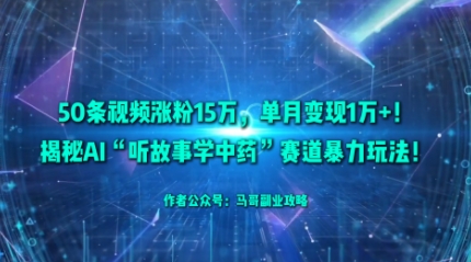 50条视频涨粉15W，单月变现1W+！揭秘AI“听故事学中药”赛道暴力玩法-禾谷轻创网