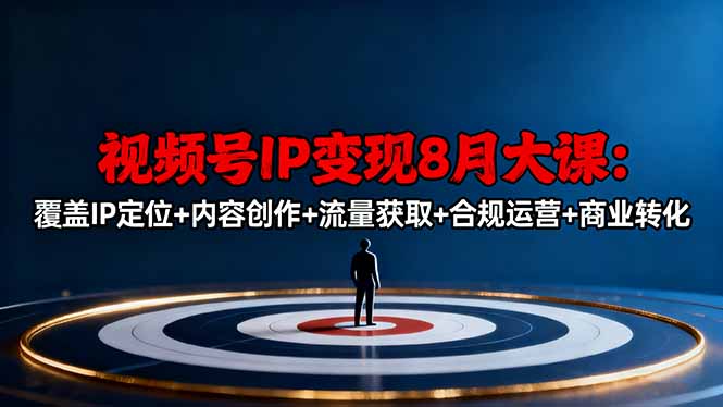 视频号IP变现8月大课，覆盖IP定位+内容创作+流量获取+合规运营+商业转化-禾谷轻创网