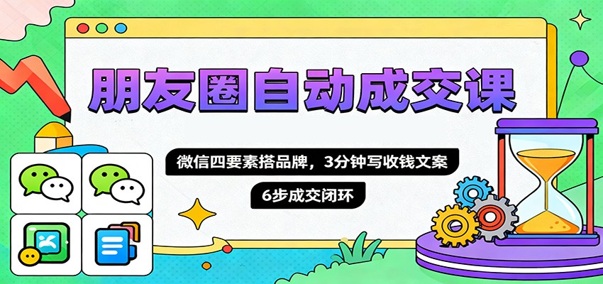 朋友圈自动成交课，微信四要素搭品牌，3分钟写收钱文案，6步成交闭环-禾谷轻创网