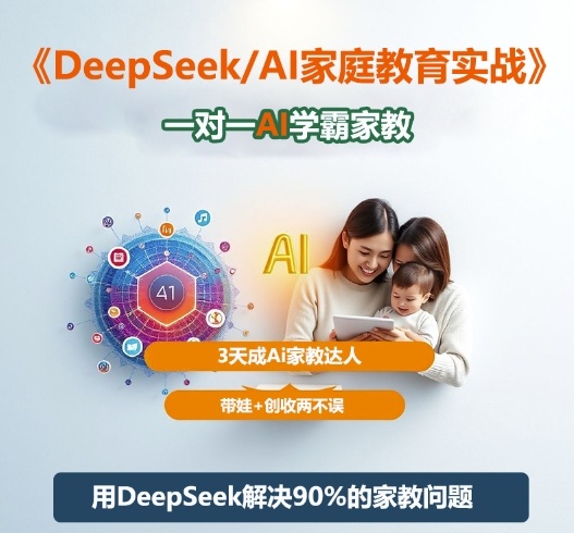 DeepSeek+Al家庭教育实战，一对一AI学霸家教，3天成Ai家教达人，带娃+创收两不误-禾谷轻创网