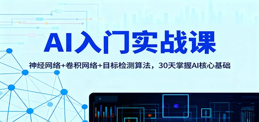 AI入门实战课：神经网络+卷积网络+目标检测算法，30天掌握AI核心基础-禾谷轻创网