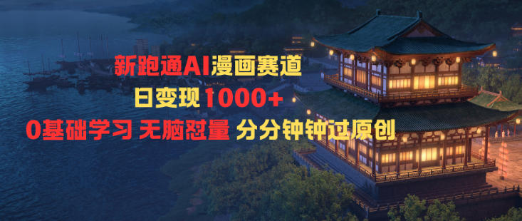 新跑通AI漫画赛道日变现1k+0基础学习无脑怼量分分钟钟过原创-禾谷轻创网