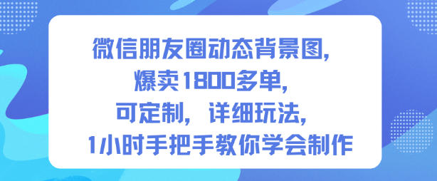 微信朋友圈动态背景图，爆卖1800多单，可定制，详细的玩法，1小时手把手教你学会制作【第一期】-禾谷轻创网