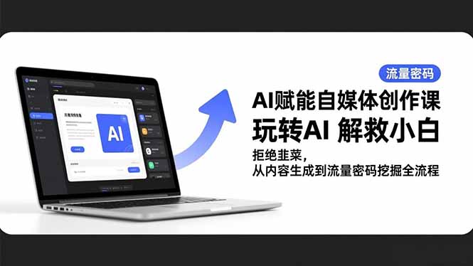 AI赋能自媒体创作课，玩转AI 解救小白 拒绝韭菜，从内容生成到流量密码挖掘全流程-禾谷轻创网