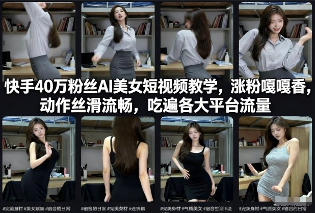 快手40万粉丝博主AI美女短视频教学，涨粉嘎嘎香，动作丝滑流畅，吃遍各大平台流量-禾谷轻创网