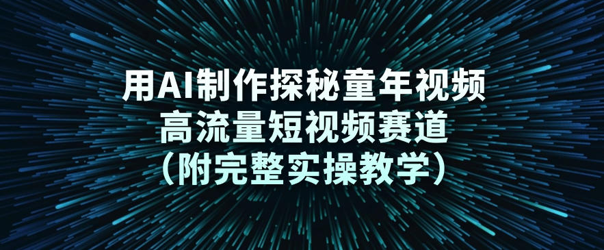 用AI制作探秘童年视频，高流量短视频赛道(附完整实操教学)-禾谷轻创网