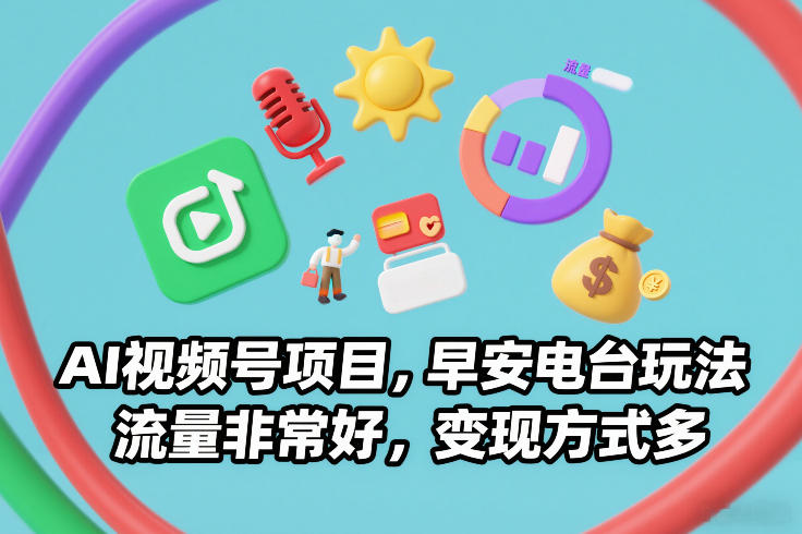 AI视频号项目，早安电台玩法，流量非常好，变现方式多-禾谷轻创网