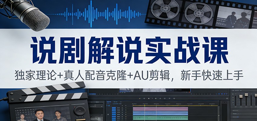 说剧解说实战课：独家理论+真人配音克隆+AU剪辑，新手快速上手-禾谷轻创网