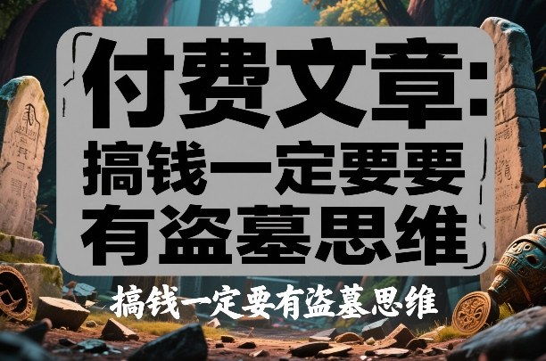 付费文章：搞钱一定要有盗墓思维-禾谷轻创网