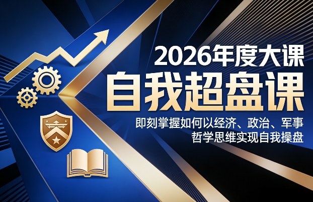 2026年度大课《自我超盘课》，即刻掌握如何以经济、政治、军事、哲学思维实现自我操盘-禾谷轻创网
