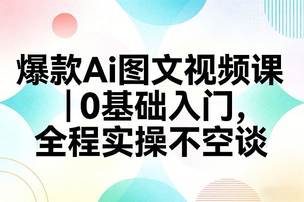 爆款Ai图文视频课，0基础入门，全程实操不空谈-禾谷轻创网