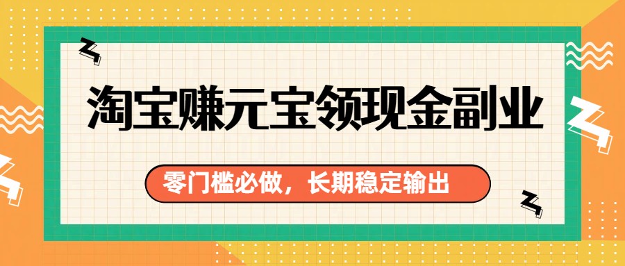 淘宝赚元宝领现金副业，零门槛必做，长期稳定输出-禾谷轻创网