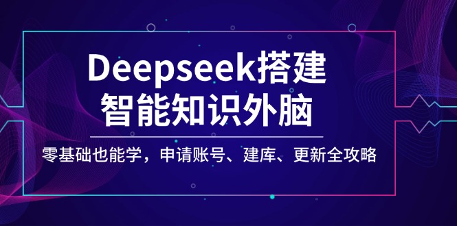 Deepseek搭建智能知识外脑，零基础也能学，申请账号、建库、更新全攻略-禾谷轻创网