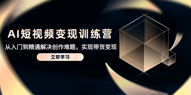 AI短视频变现训练营，从入门到精通解决创作难题，实现带货变现-禾谷轻创网