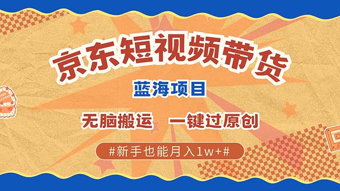 京东短视频带货 2025新风口 批量搬运 单号月入过万 上不封顶-禾谷轻创网