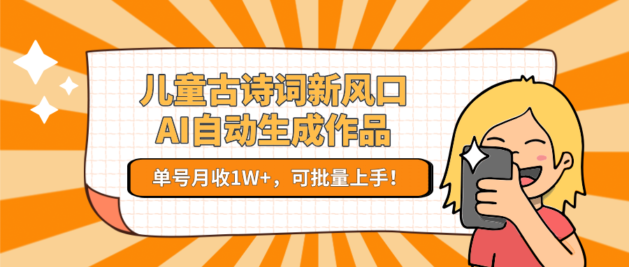 儿童古诗词新风口！AI自动生成作品，单号月收1W+，可批量上手！-禾谷轻创网