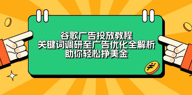 谷歌广告投放教程：关键词调研至广告优化全解析，助你轻松挣美金-禾谷轻创网