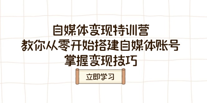 自媒体变现特训营，教你从零开始搭建自媒体账号，掌握变现技巧-禾谷轻创网