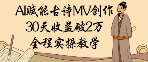 AI赋能古诗MV创作：30天收益破1W，全程实操教学-禾谷轻创网