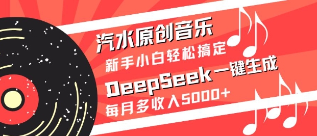 汽水原创音乐DeepSeek一键生成，新手小白轻松搞定，每月多收入5k+-禾谷轻创网