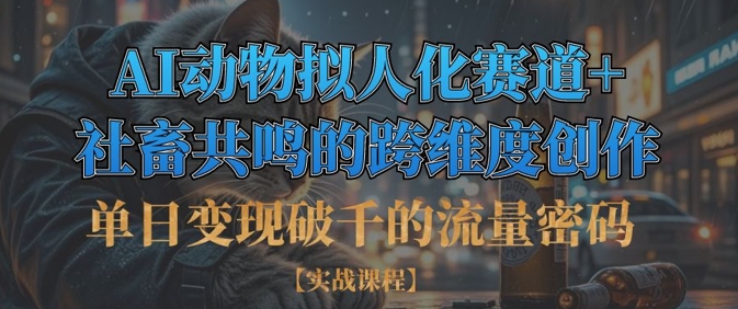 单日变现破千的流量密码，AI动物拟人化赛道+社畜共鸣的跨维度创作-禾谷轻创网