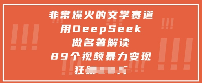 非常爆火的文学赛道，用deepseek做名著解读 ，89个视频暴力变现1w+-禾谷轻创网