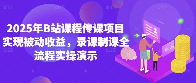 2025年B站课程传课项目实现被动收益，录课制课全流程实操演示-禾谷轻创网