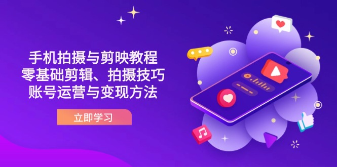 抖音手机拍摄与剪映教程：零基础剪辑、拍摄技巧到账号运营与变现方法-禾谷轻创网