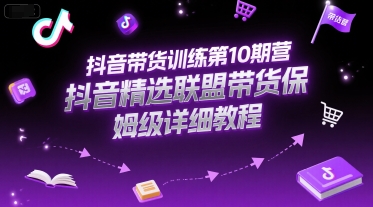 抖音带货训练第10期营，抖音精选联盟带货保姆级详细教程-禾谷轻创网