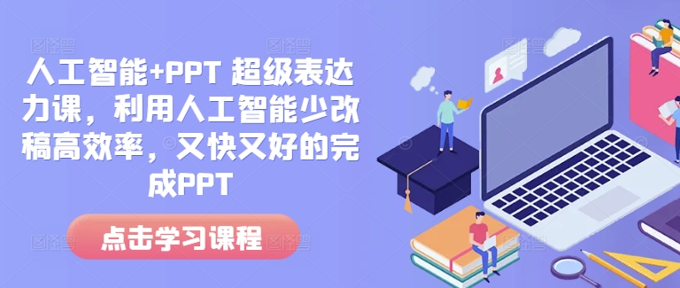 人工智能+PPT 超级表达力课，利用人工智能少改稿高效率，又快又好的完成PPT-禾谷轻创网