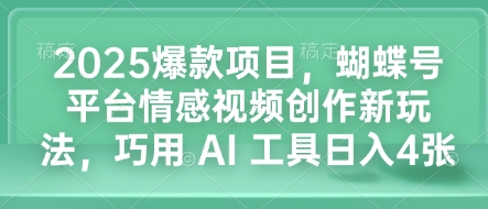 2025爆款项目，蝴蝶号平台情感视频创作新玩法，巧用 AI 工具日入4张-禾谷轻创网